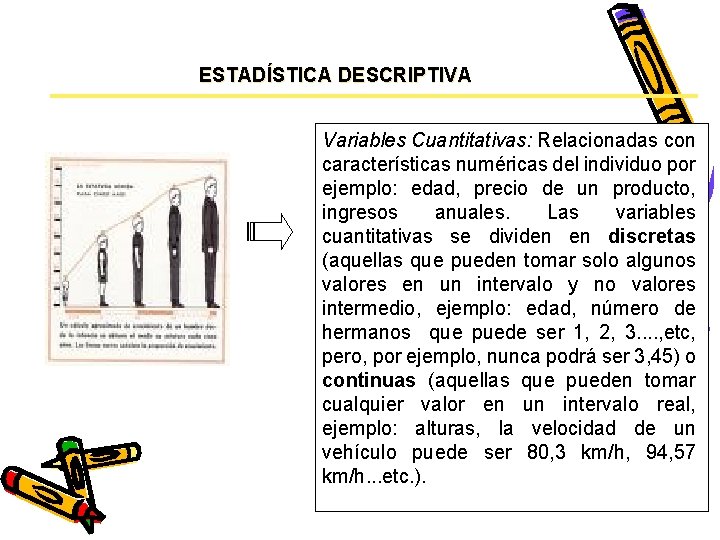 ESTADÍSTICA DESCRIPTIVA Variables Cuantitativas: Relacionadas con características numéricas del individuo por ejemplo: edad, precio