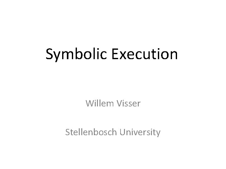 Symbolic Execution Willem Visser Stellenbosch University 