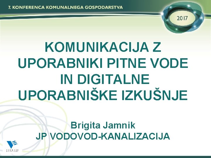 KOMUNIKACIJA Z UPORABNIKI PITNE VODE IN DIGITALNE UPORABNIŠKE IZKUŠNJE Brigita Jamnik JP VODOVOD-KANALIZACIJA 