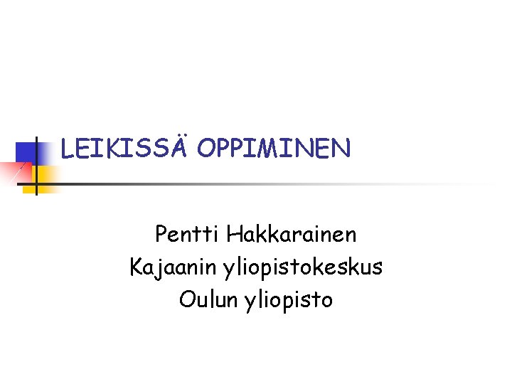 LEIKISSÄ OPPIMINEN Pentti Hakkarainen Kajaanin yliopistokeskus Oulun yliopisto 