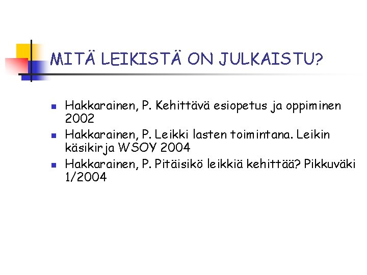 MITÄ LEIKISTÄ ON JULKAISTU? n n n Hakkarainen, P. Kehittävä esiopetus ja oppiminen 2002