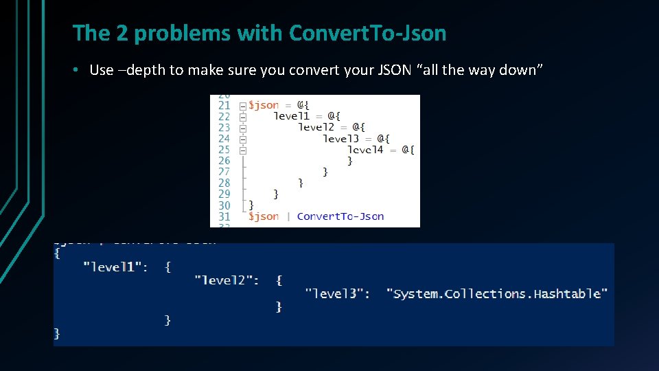 The 2 problems with Convert. To-Json • Use –depth to make sure you convert