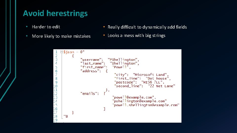 Avoid herestrings • Harder to edit • Really difficult to dynamically add fields • Avoid herestrings • Harder to edit • Really difficult to dynamically add fields •