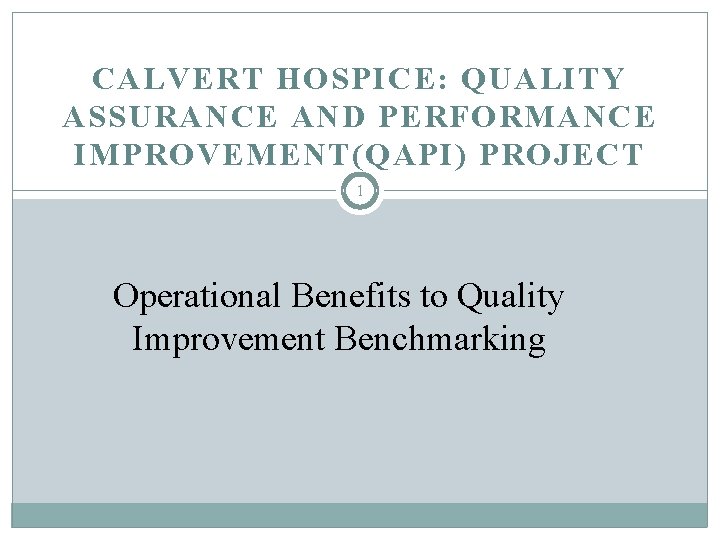 CALVERT HOSPICE: QUALITY ASSURANCE AND PERFORMANCE IMPROVEMENT(QAPI) PROJECT 1 Operational Benefits to Quality Improvement