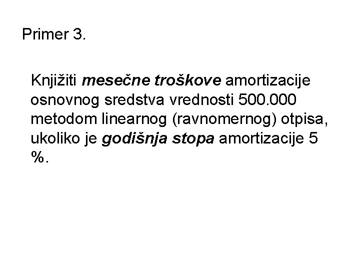 Primer 3. Knjižiti mesečne troškove amortizacije osnovnog sredstva vrednosti 500. 000 metodom linearnog (ravnomernog)