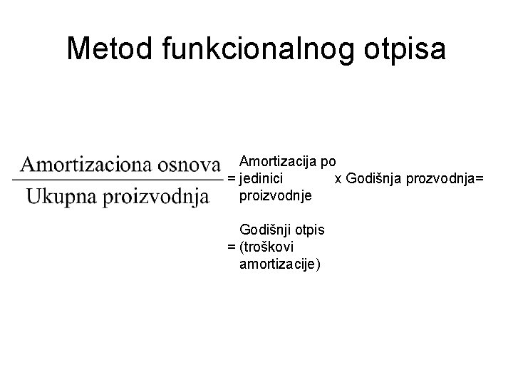 Metod funkcionalnog otpisa Amortizacija po = jedinici x Godišnja prozvodnja= proizvodnje Godišnji otpis =