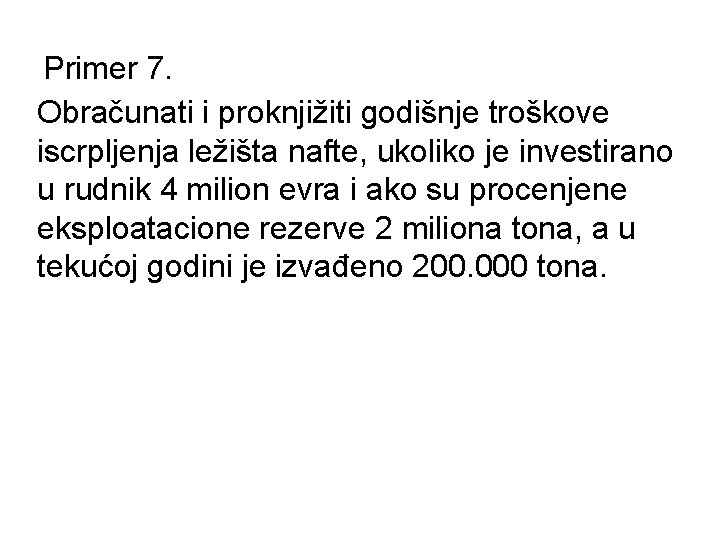 Primer 7. Obračunati i proknjižiti godišnje troškove iscrpljenja ležišta nafte, ukoliko je investirano u