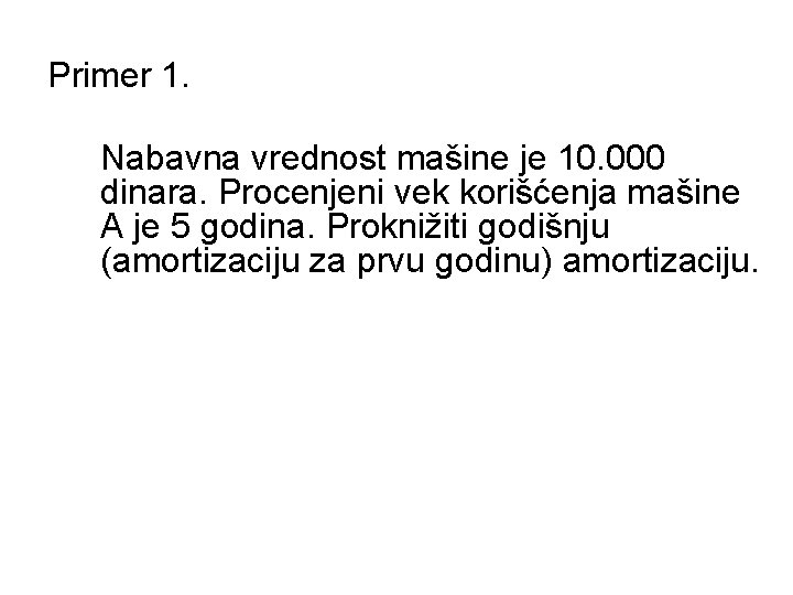 Primer 1. Nabavna vrednost mašine je 10. 000 dinara. Procenjeni vek korišćenja mašine A