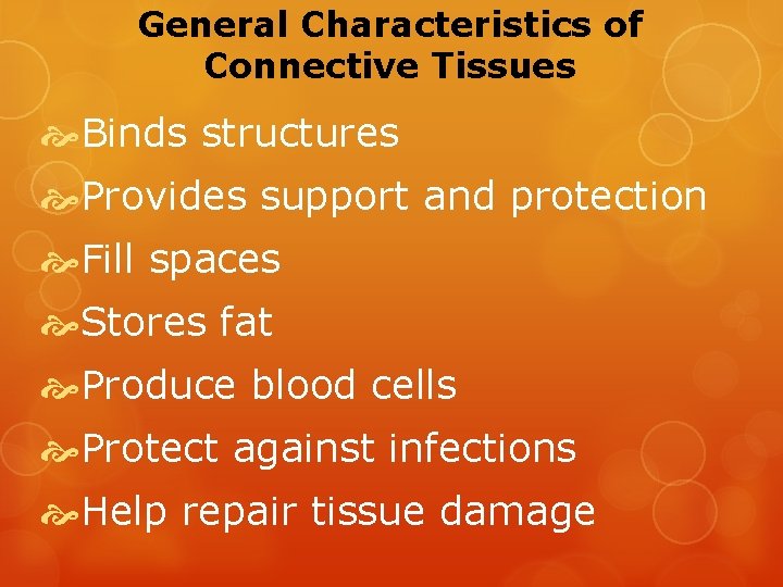 General Characteristics of Connective Tissues Binds structures Provides support and protection Fill spaces Stores