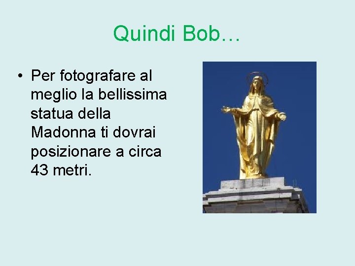 Quindi Bob… • Per fotografare al meglio la bellissima statua della Madonna ti dovrai