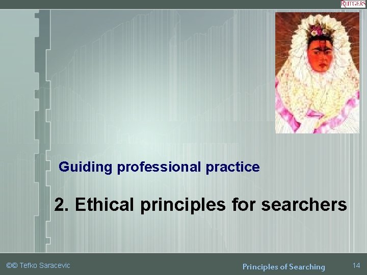 Guiding professional practice 2. Ethical principles for searchers ©© Tefko Saracevic Principles of Searching