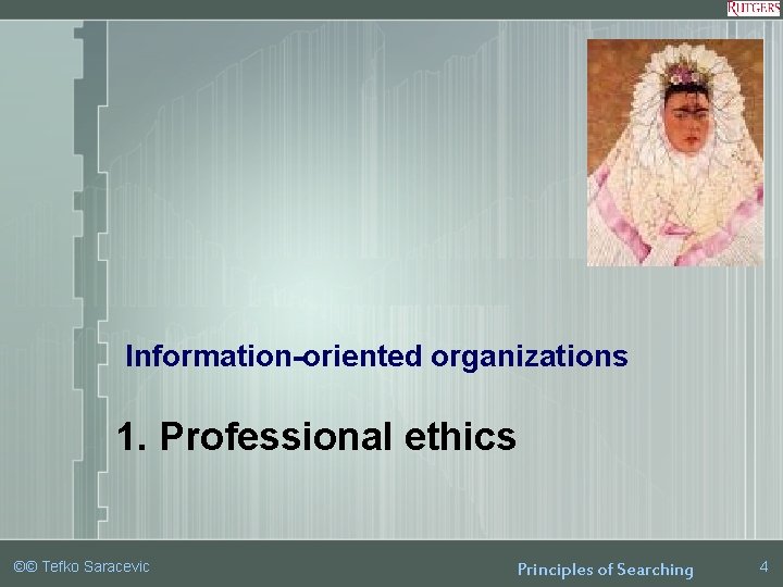 Information-oriented organizations 1. Professional ethics ©© Tefko Saracevic Principles of Searching 4 