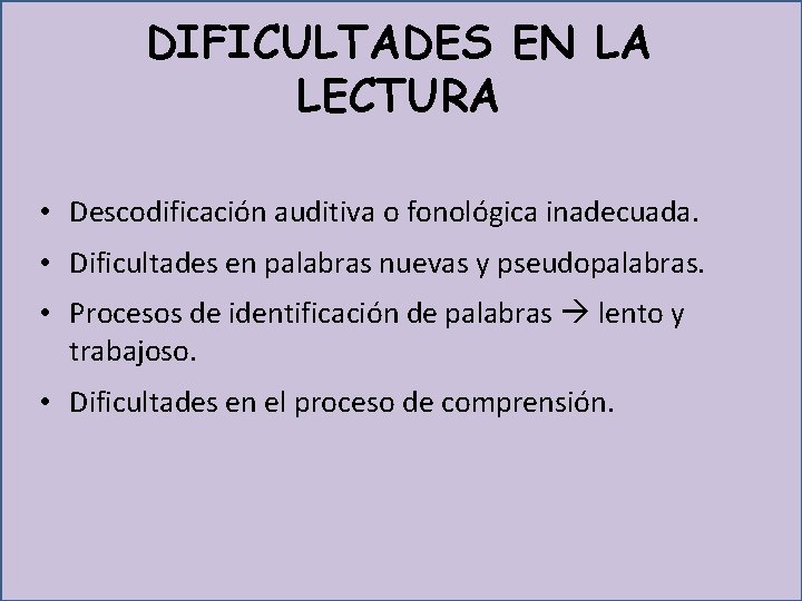 DIFICULTADES EN LA LECTURA • Descodificación auditiva o fonológica inadecuada. • Dificultades en palabras