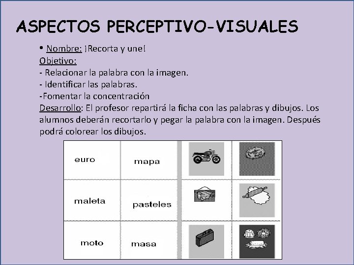  ASPECTOS PERCEPTIVO-VISUALES • Nombre: ¡Recorta y une! Objetivo: - Relacionar la palabra con