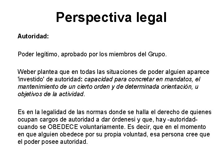 Perspectiva legal Autoridad: Poder legítimo, aprobado por los miembros del Grupo. Weber plantea que