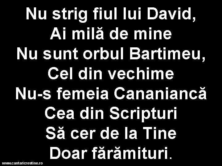 Nu strig fiul lui David, Ai milă de mine Nu sunt orbul Bartimeu, Cel