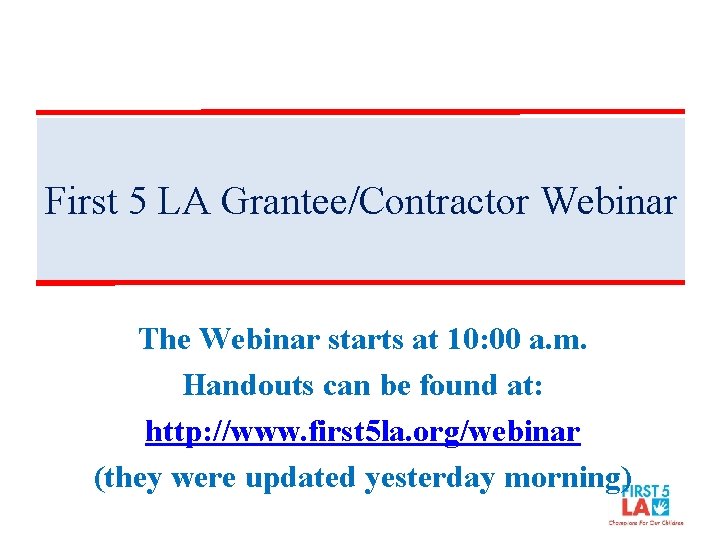 First 5 LA Grantee/Contractor Webinar The Webinar starts at 10: 00 a. m. Handouts