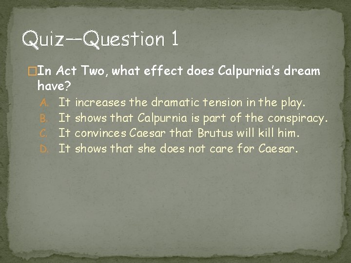 Quiz—Question 1 �In Act Two, what effect does Calpurnia’s dream have? A. It increases