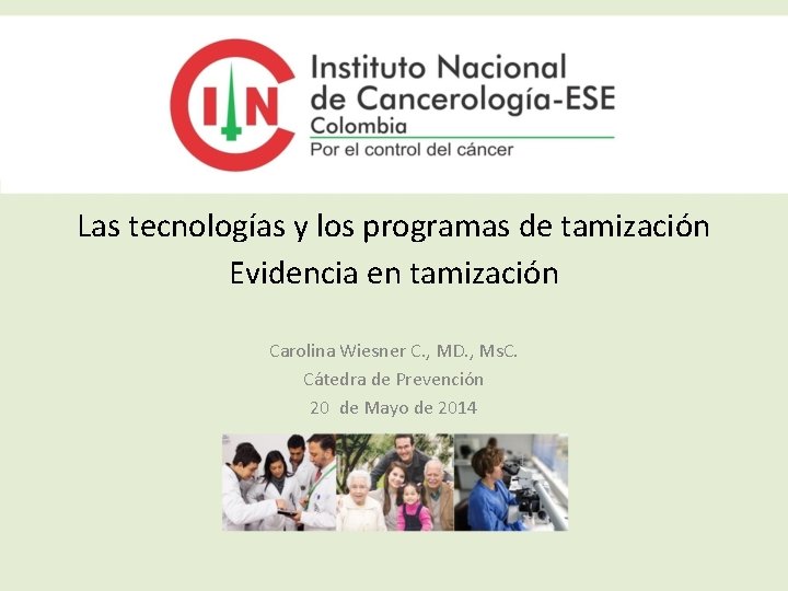 Las tecnologías y los programas de tamización Evidencia en tamización Carolina Wiesner C. ,