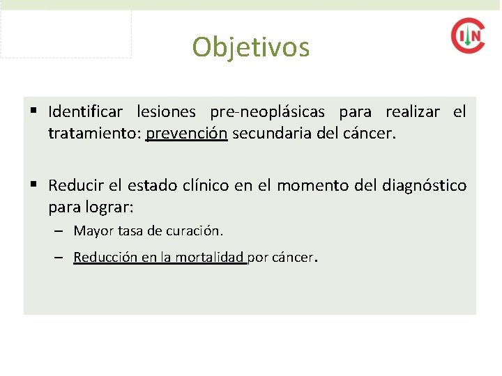 Objetivos § Identificar lesiones pre-neoplásicas para realizar el tratamiento: prevención secundaria del cáncer. §