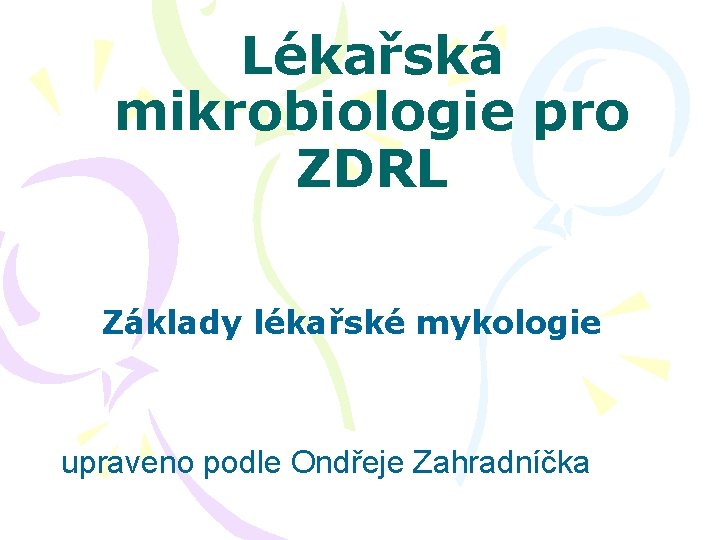 Lékařská mikrobiologie pro ZDRL Základy lékařské mykologie upraveno podle Ondřeje Zahradníčka 