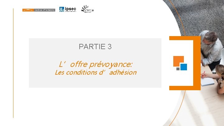 PARTIE 3 L’offre prévoyance: Les conditions d’adhésion PARTIE 3 L’offre prévoyance: Les conditions d’adhésion