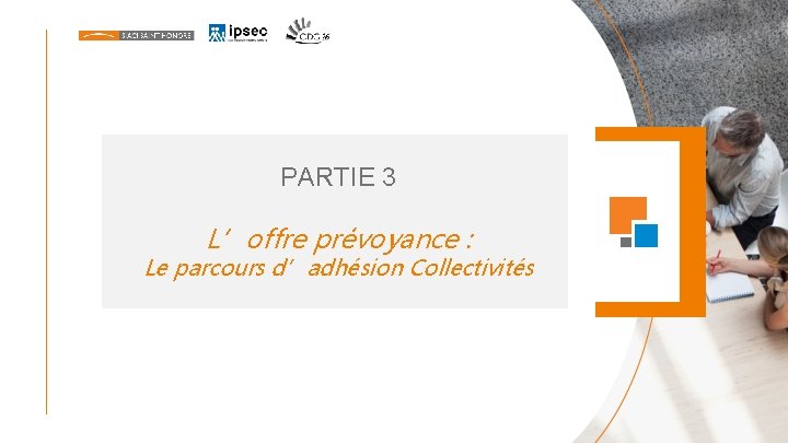 PARTIE 3 L’offre prévoyance : Le parcours d’adhésion Collectivités PARTIE 3 L’offre prévoyance : Le parcours d’adhésion Collectivités