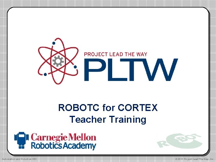 ROBOTC for CORTEX Teacher Training Automation and Robotics VEX © 2011 Project Lead The