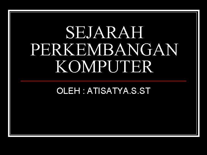 SEJARAH PERKEMBANGAN KOMPUTER OLEH : ATISATYA. S. ST 