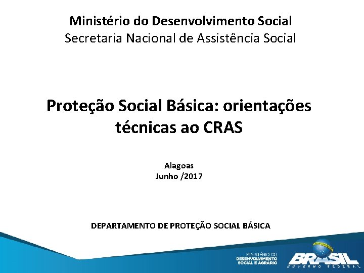 Ministério do Desenvolvimento Social Secretaria Nacional de Assistência Social Proteção Social Básica: orientações técnicas