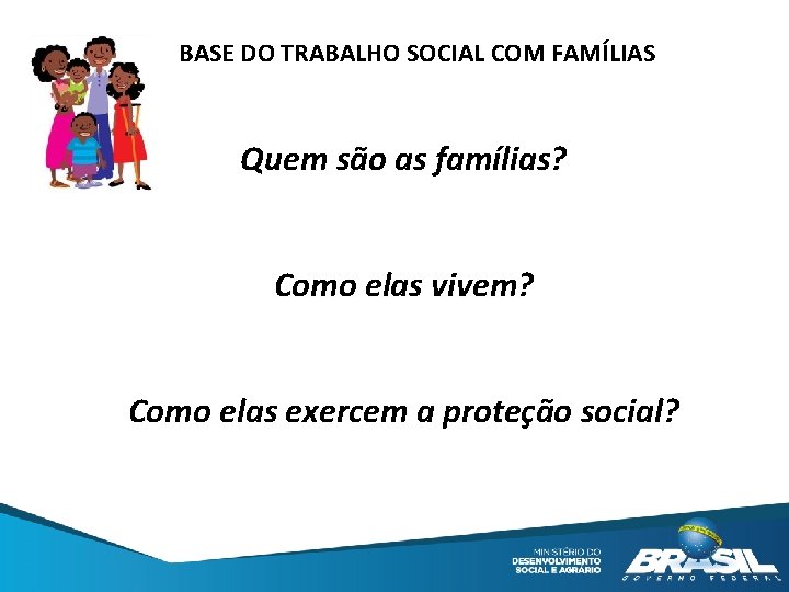 BASE DO TRABALHO SOCIAL COM FAMÍLIAS Quem são as famílias? Como elas vivem? Como