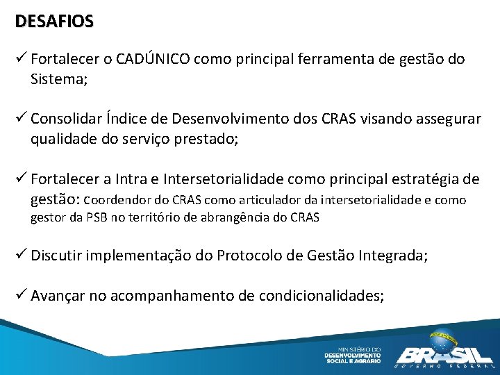 DESAFIOS ü Fortalecer o CADÚNICO como principal ferramenta de gestão do Sistema; ü Consolidar DESAFIOS ü Fortalecer o CADÚNICO como principal ferramenta de gestão do Sistema; ü Consolidar
