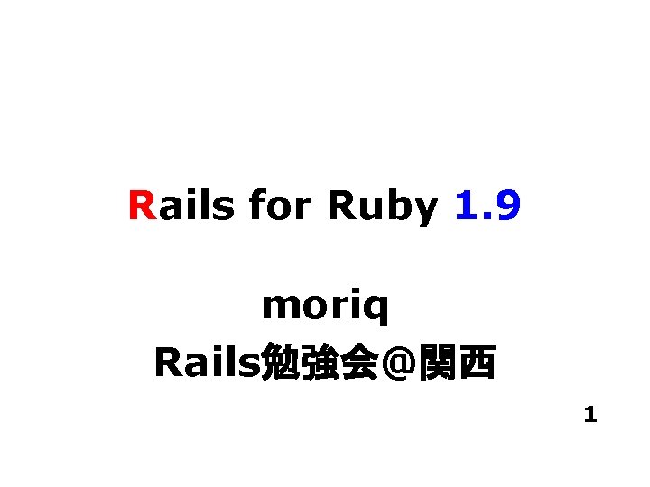 Rails for Ruby 1. 9 moriq Rails勉強会@関西 1 