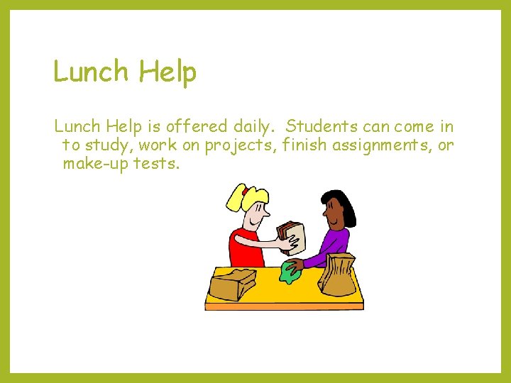 Lunch Help is offered daily. Students can come in to study, work on projects,