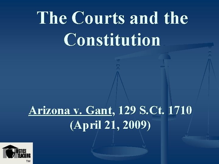 The Courts and the Constitution Arizona v. Gant, 129 S. Ct. 1710 (April 21, The Courts and the Constitution Arizona v. Gant, 129 S. Ct. 1710 (April 21,