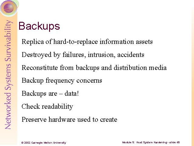 Backups Replica of hard to replace information assets Destroyed by failures, intrusion, accidents Reconstitute