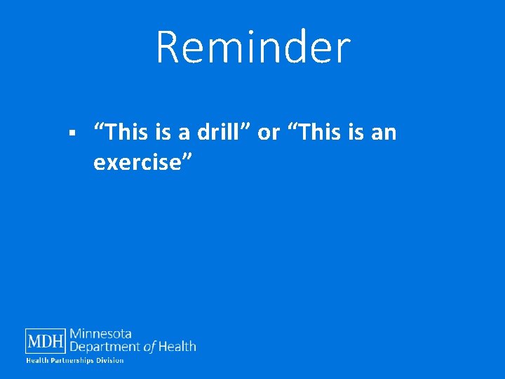 Reminder § “This is a drill” or “This is an exercise” 