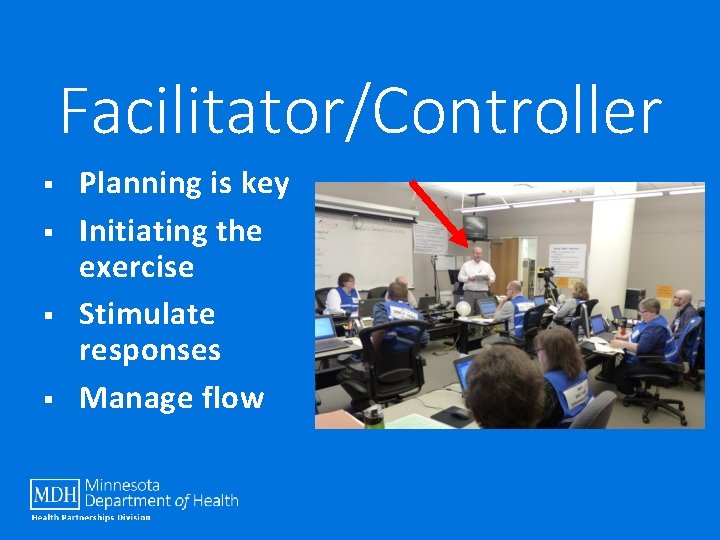 Facilitator/Controller § § Planning is key Initiating the exercise Stimulate responses Manage flow 