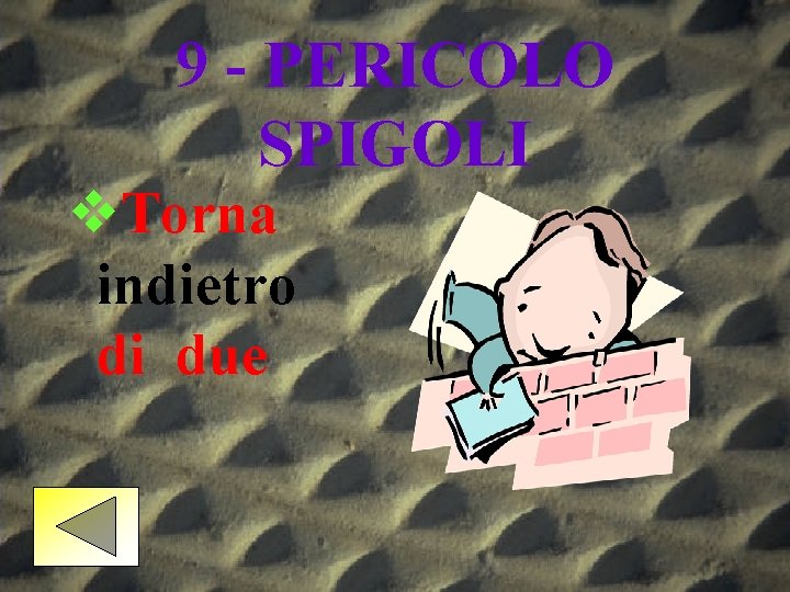 9 - PERICOLO SPIGOLI v. Torna indietro di due 