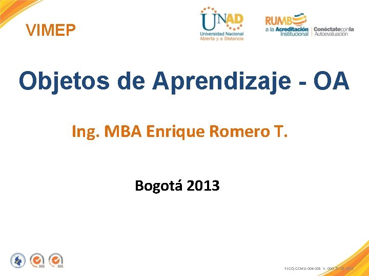 VIMEP Objetos de Aprendizaje - OA Ing. MBA Enrique Romero T. Bogotá 2013 FI-GQ-GCMU-004
