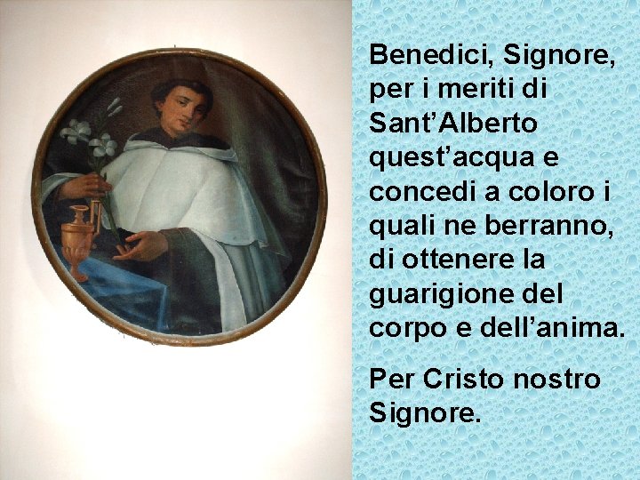 Benedici, Signore, per i meriti di Sant’Alberto quest’acqua e concedi a coloro i quali