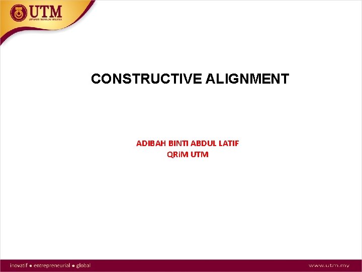 CONSTRUCTIVE ALIGNMENT ADIBAH BINTI ABDUL LATIF QRi. M UTM 