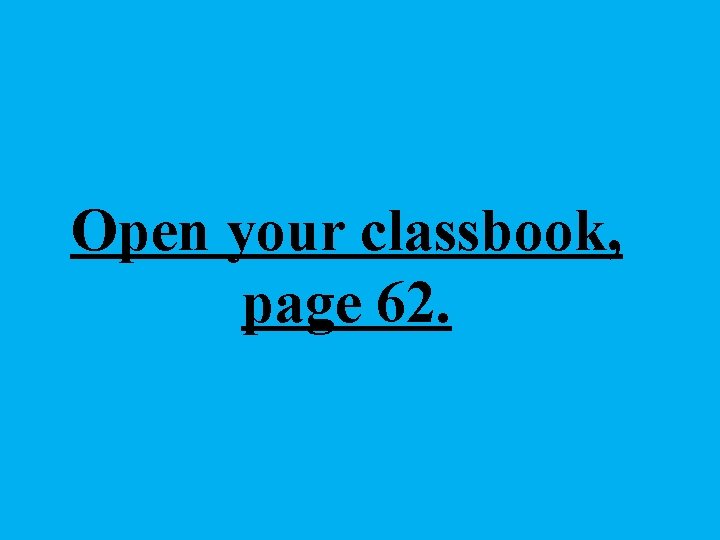 Open your classbook, page 62. 