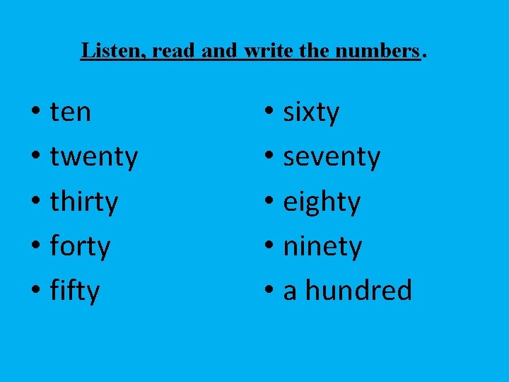 Listen, read and write the numbers. • ten • twenty • thirty • forty