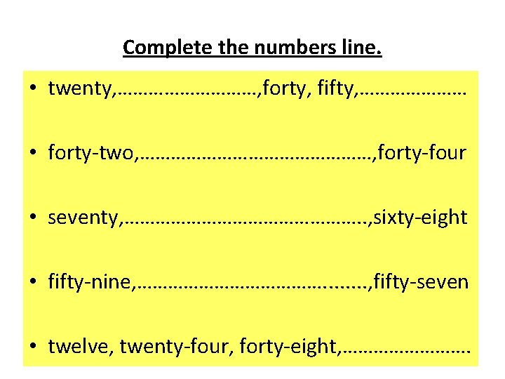 Complete the numbers line. • twenty, ……………, forty, fifty, ………………… • forty-two, ……………………, forty-four
