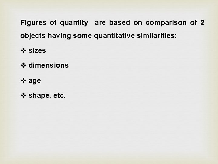 Figures of quantity are based on comparison of 2 objects having some quantitative similarities: