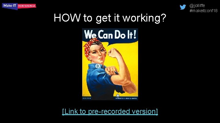 HOW to get it working? [Link to pre-recorded version] @jolliffe #makeitconf 18 