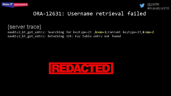 @jolliffe #makeitconf 18 ORA-12631: Username retrieval failed {server trace} nauk 5 y 2_kt_get_entry: Searching
