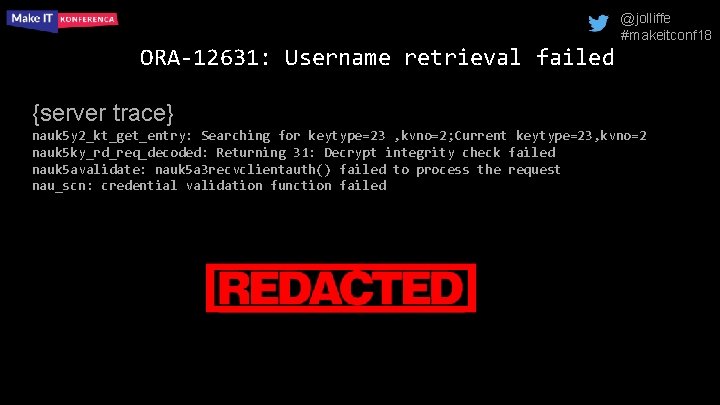 @jolliffe #makeitconf 18 ORA-12631: Username retrieval failed {server trace} nauk 5 y 2_kt_get_entry: Searching