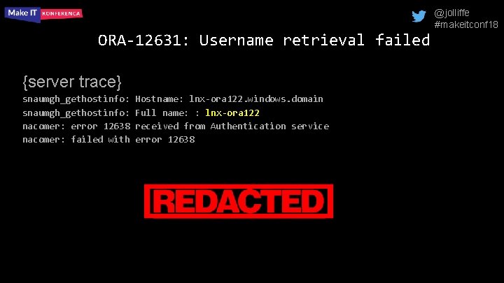 @jolliffe #makeitconf 18 ORA-12631: Username retrieval failed {server trace} snaumgh_gethostinfo: nacomer: error 12638 nacomer: